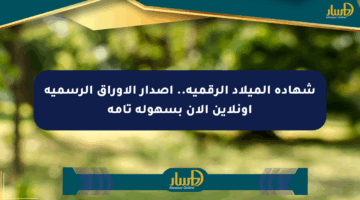 شهادة الميلاد الرقمية.. إصدار الأوراق الرسمية أونلاين الآن بسهولة تامة